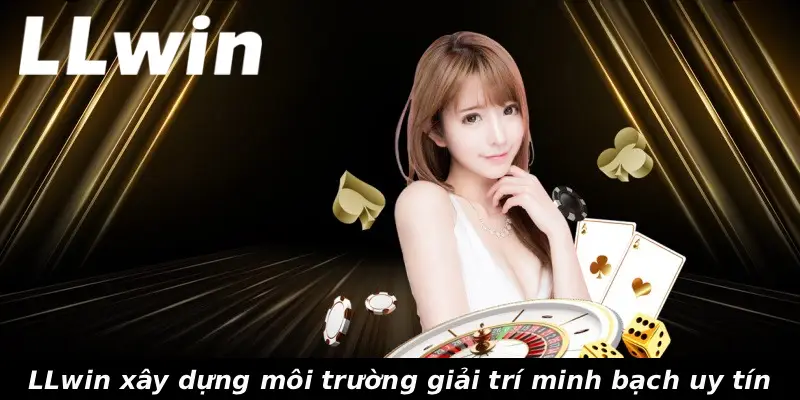 LLwin xây dựng môi trường giải trí minh bạch uy tín